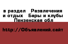  в раздел : Развлечения и отдых » Бары и клубы . Пензенская обл.